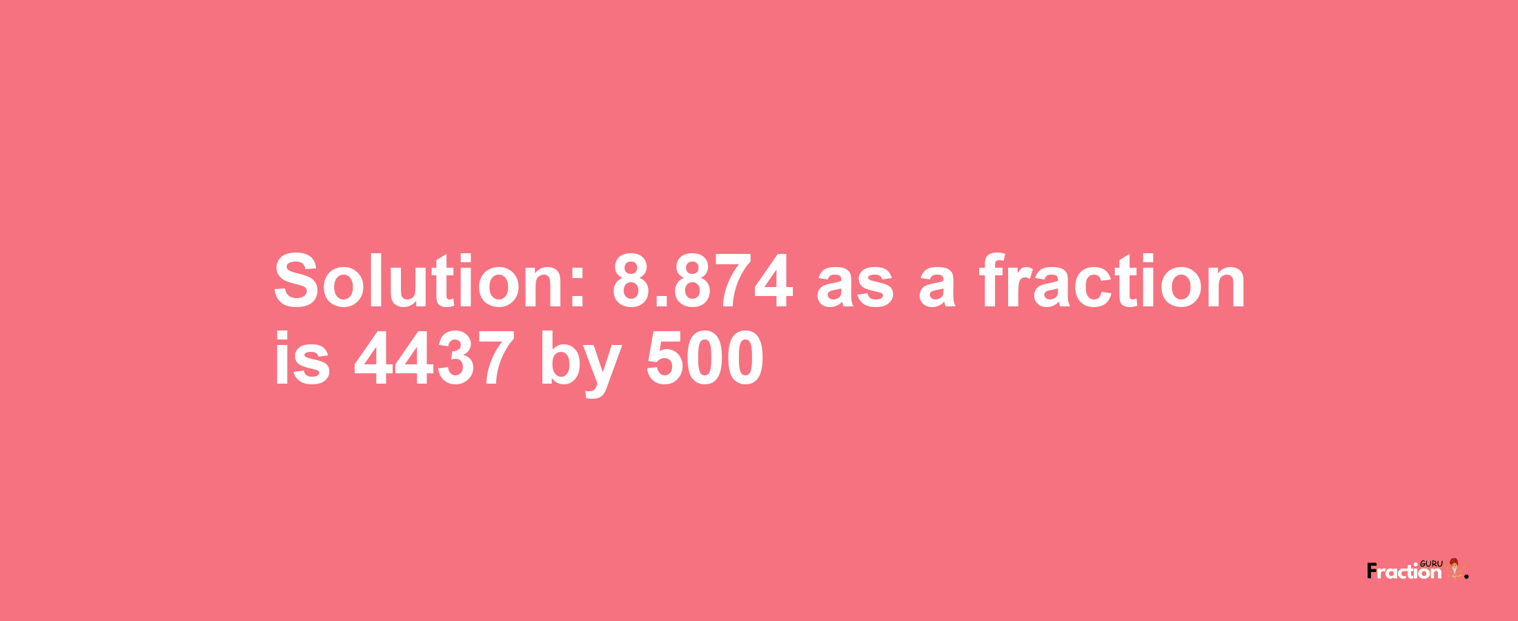 Solution:8.874 as a fraction is 4437/500